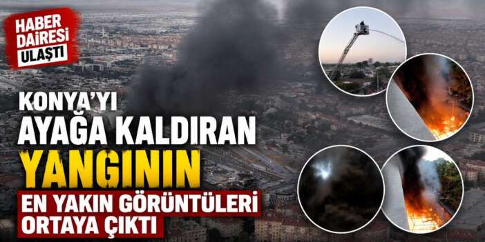 Konya Eski Sanayideki yangının merkezinden çekilen görüntüler çıktı