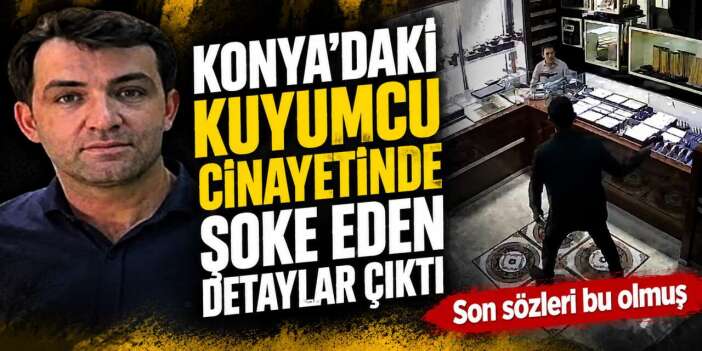 Konya'daki kuyumcu cinayetinin görüntüleri çıktı! Soruşturmaya farklı iddialar girdi