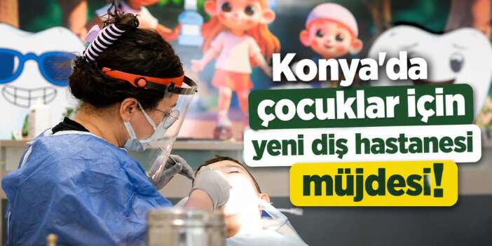 Konya’ya çocuklara özel diş hastanesi geliyor! Eski hastane yeniden hizmete açılacak