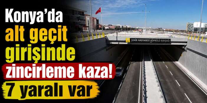 Konya'da hastane önündeki alt geçitte araçlar çarpıştı! Çok sayıda yaralı var