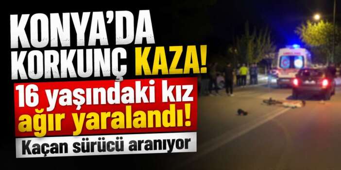 Konya'da vicdansız sürücü dehşeti! Çarpıp kaçtı, 16 yaşındaki kız yaşam savaşı veriyor