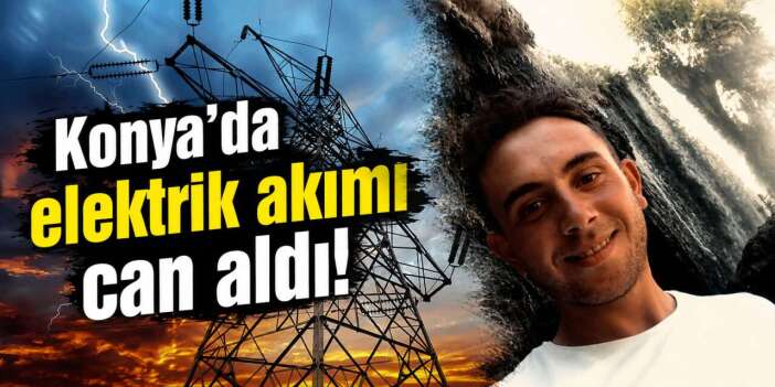 Konya’da yürek yakan olay! Elektrik akımına kapılan Mahmut Erdem hayatını kaybetti
