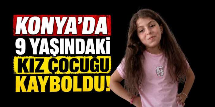 Konya’da kayıp çocuk alarmı! 9 yaşındaki Hatice Nisa her yerde aranıyor