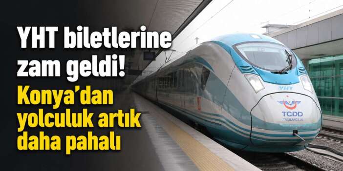 YHT biletlerine zam geldi! İşte Konya - Ankara ve Konya - İstanbul fiyatları