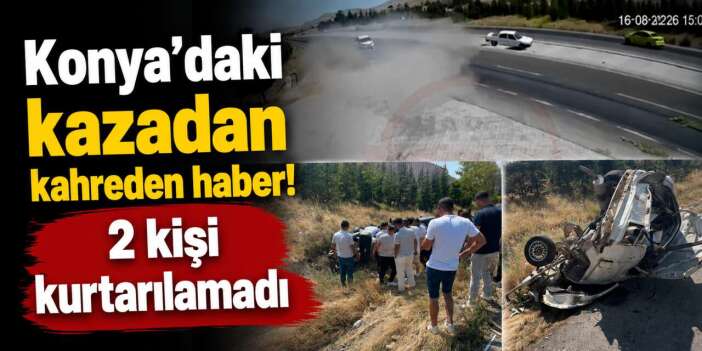 Konya’daki bu kazadan acı haberler peş peşe geldi! 2 kişi hayatını kaybetti