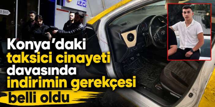 Konya’da üniversiteli taksiciyi öldüren sanık cezada indirimi böyle almış