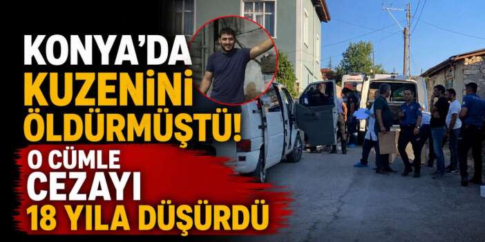 Konya’daki 5 bin liralık kuzen cinayetinde 3 kelime müebbetten kurtardı