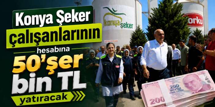 Konya Şeker çalışanlarına 285 milyon TL dağıtılacak! Kişi başı ödeme 50 bin TL