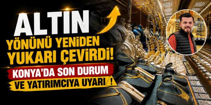 Altında 3 günlük düşüş sona erdi! Konya'da rakamlar yeniden yukarı yönlü