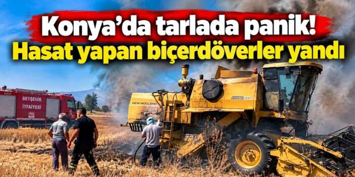 Konya’da hasat sevinci yarım kaldı, biçerdöverler peş peşe alev aldı