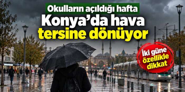 Konya’da yeni haftanın havası belli oldu! Pazartesi okul, ortası yağmur