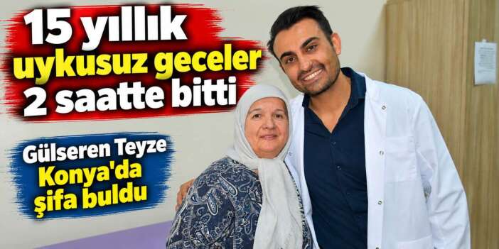 Korkusunu yenip İstanbul'dan geldi, Konya’da 2 saatlik ameliyatla hayatı değişti