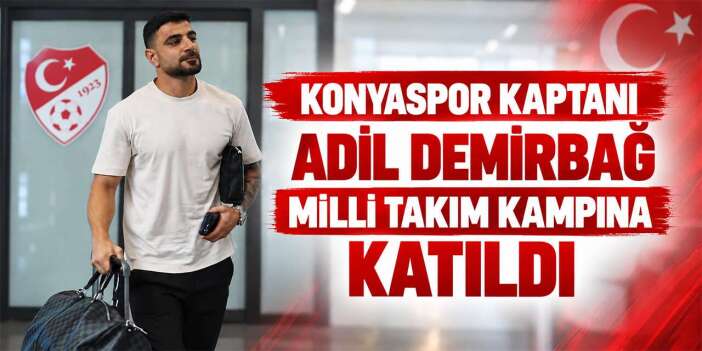 Konyaspor kaptanı Adil Demirbağ milli takıma kavuştu