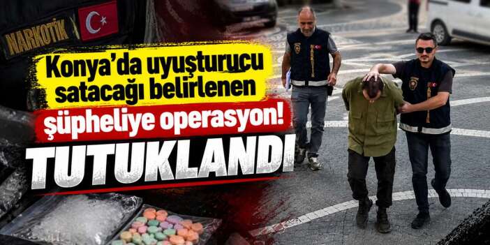 Konya’da suçüstü yakalanan zehir taciri tutuklandı