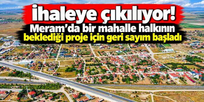 Konya Meram’da yeni yatırım için tarih belli oldu! 300 günde bitecek