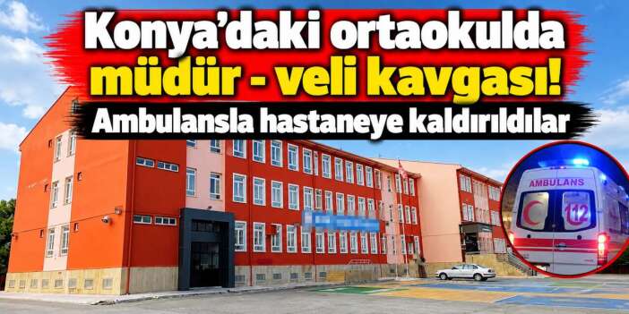 Konya’daki okulda müdür ile veli birbirine girdi! İkisi de hastanelik oldu