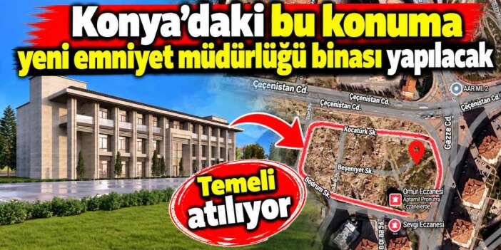 Konya’da yeni emniyet müdürlüğü binası için geri sayım! Kazma vuruluyor
