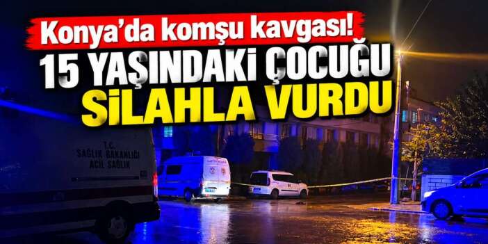 Konya’da komşuların kavgasında 15 yaşındaki çocuk silahla vuruldu