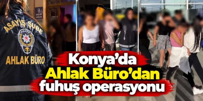 Konya’da fuhuş operasyonu! 10 yabancı uyruklu kadın yakalandı