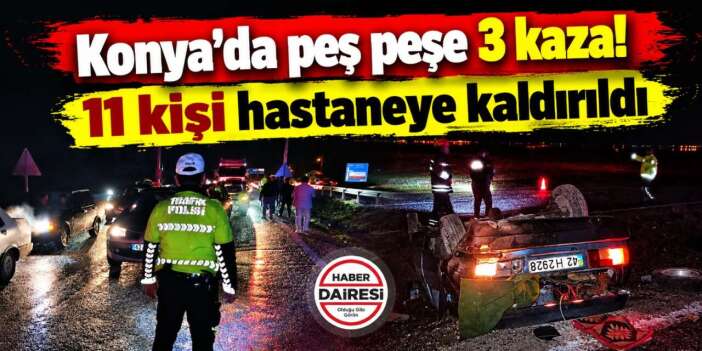 Konya’da yağmurlu havada 3 ayrı kaza! 11 kişi yaralandı