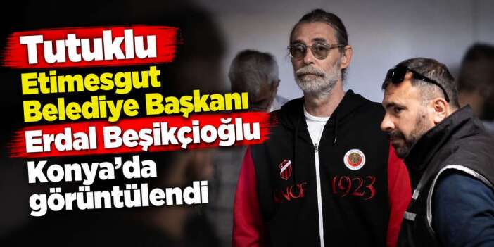 Tutuklanan Erdal Beşikçioğlu Konya’da ortaya çıktı! Hastanede görüntülendi