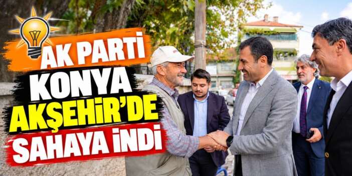 AK Parti Konya’dan Akşehir çıkarması! Gün boyu mahalle mahalle gezdiler