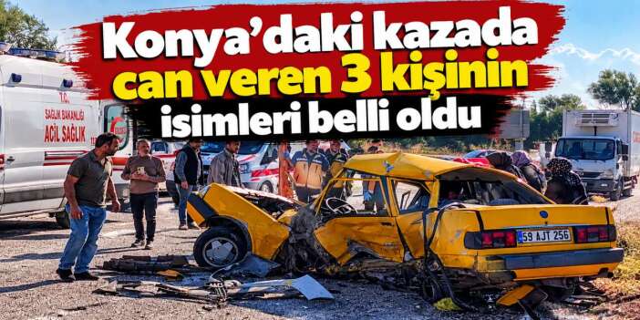 Konya’daki kazada ölen 3 kişinin kimlikleri belli oldu! Ateş aynı aileye düştü
