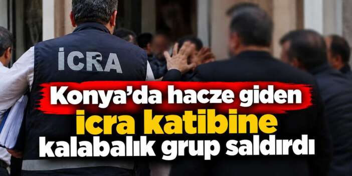 Konya'da haciz sırasında icra katibi saldırıya uğradı