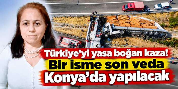 Aynı kazada 11 kişi can vermişti! Zülfinaz Tosun'un cenazesi Konya’ya geliyor