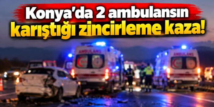 Konya’da 2 ambulans kazaya karıştı! 3 yaralı var