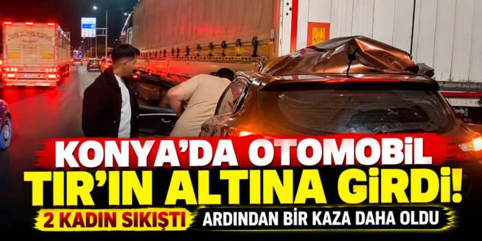 Konya’nın yoğun yolunda otomobil TIR'ın altına girdi! Yaralılar var