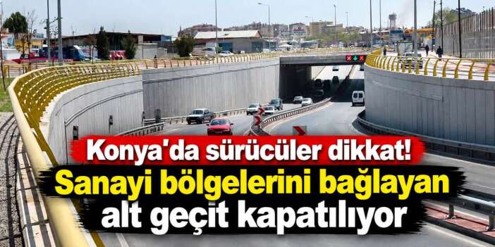 Konya’da sanayileri bağlayan alt geçit 42 saat kapalı kalacak