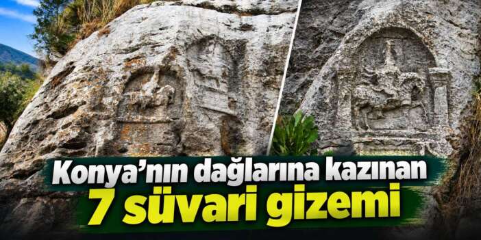 Konya’nın saklı hazinesi! Kayalara neden 7 süvari işlendi?