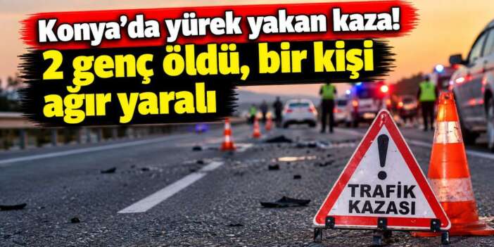 Konya’da gençlerin yolculuğu acıyla bitti! 2 ölü, 1 ağır yaralı var