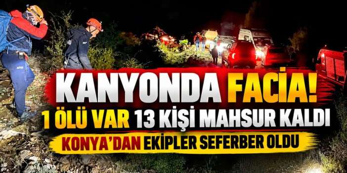 14 kişilik İHH ekibi kanyonda felaketi yaşadı! 1 ölü var, 13 kişiyi Konya ekipleri de arıyor