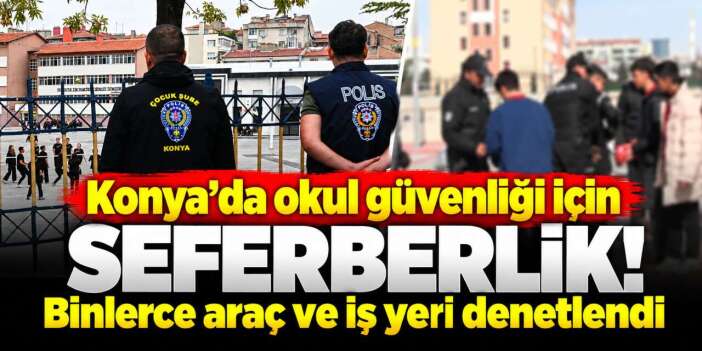 Konya’da okul çevrelerinde sıkı denetim! 25 bin kişi sorgulandı