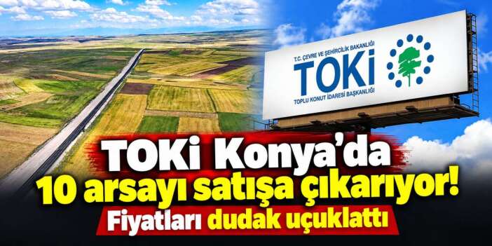 TOKİ Konya’da milyonluk arsaları satışa çıkarıyor! İlçeler ve tarih belli oldu