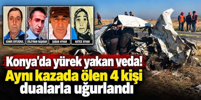 Konya'nın bir ilçesini yasa boğan kazada son görev! 4 kişi defnedildi