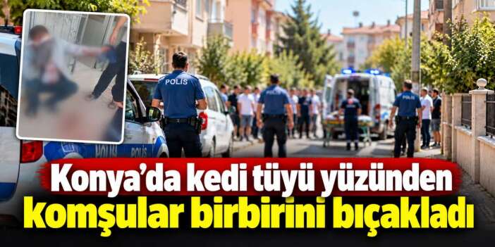 Konya’da kedi tüyü silkeleme kavgası! 2 komşu birbirini bıçakladı