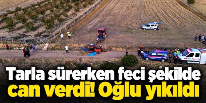 Köyde acı olay! Çiftçi babasının öldüğünü öğrenen oğlu yıkıldı