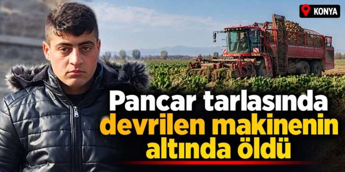 Konya'da pancar hasadında acı olay! Genç işçi öldü