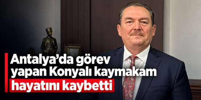 Konyalı Kaymakam İhsan Kara hayatını kaybetti