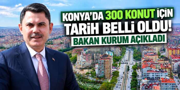 Bakan Kurum Konya'da müjdeyi verdi! Merkezde 300 konut teslim edilecek
