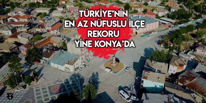 Türkiye’nin nüfusu en az ilçesi belli oldu! Liste başında yine Konya var