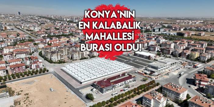 Konya merkezde hangi mahallede kaç kişi yaşıyor? Rekor aynı ilçede