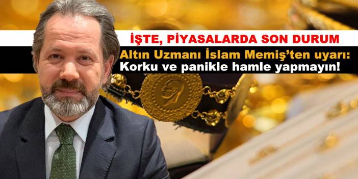 Altın Uzmanı İslam Memiş’ten uyarı: Korku ve panikle hamle yapmayın!