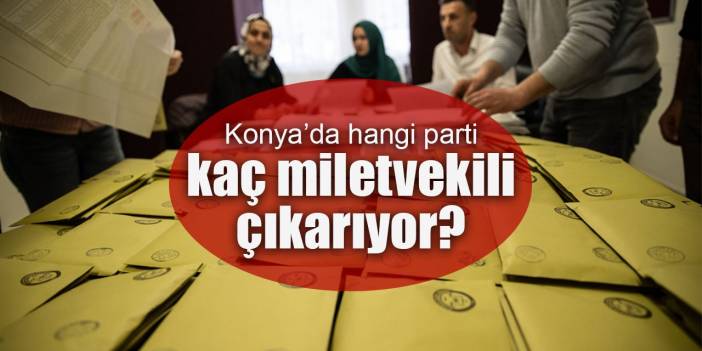 Konya'da bu sonuçlarla hangi parti kaç milletvekili çıkarıyor?