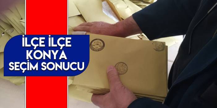 Konya’nın hangi ilçesinde kim ne kadar oy aldı? İşte sonuçlar