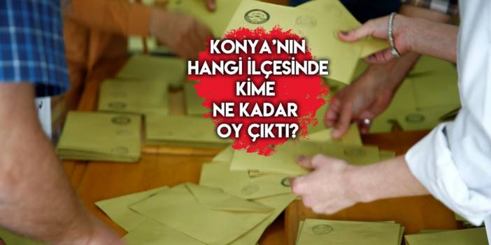 Konya’nın ilçe ilçe seçim sonucu