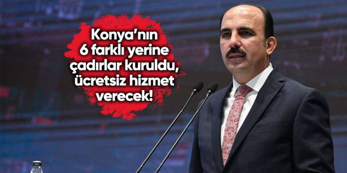 Konya’nın 6 farklı yerine çadırlar kuruldu, ücretsiz hizmet verecek!